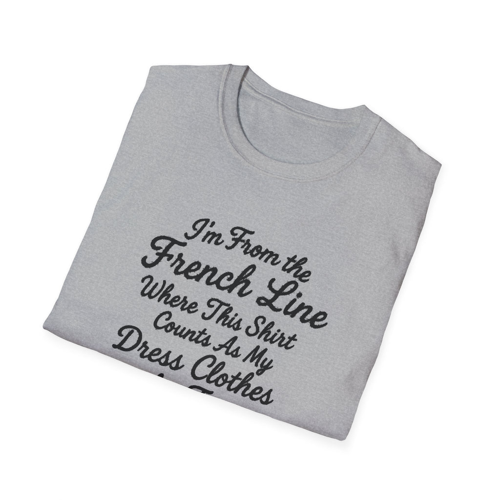 "I'M FROM THE FRENCH LINE WHERE THIS SHIRT COUNTS AS MY DRESS CLOTHES FOR TOWN" T-SHIRT