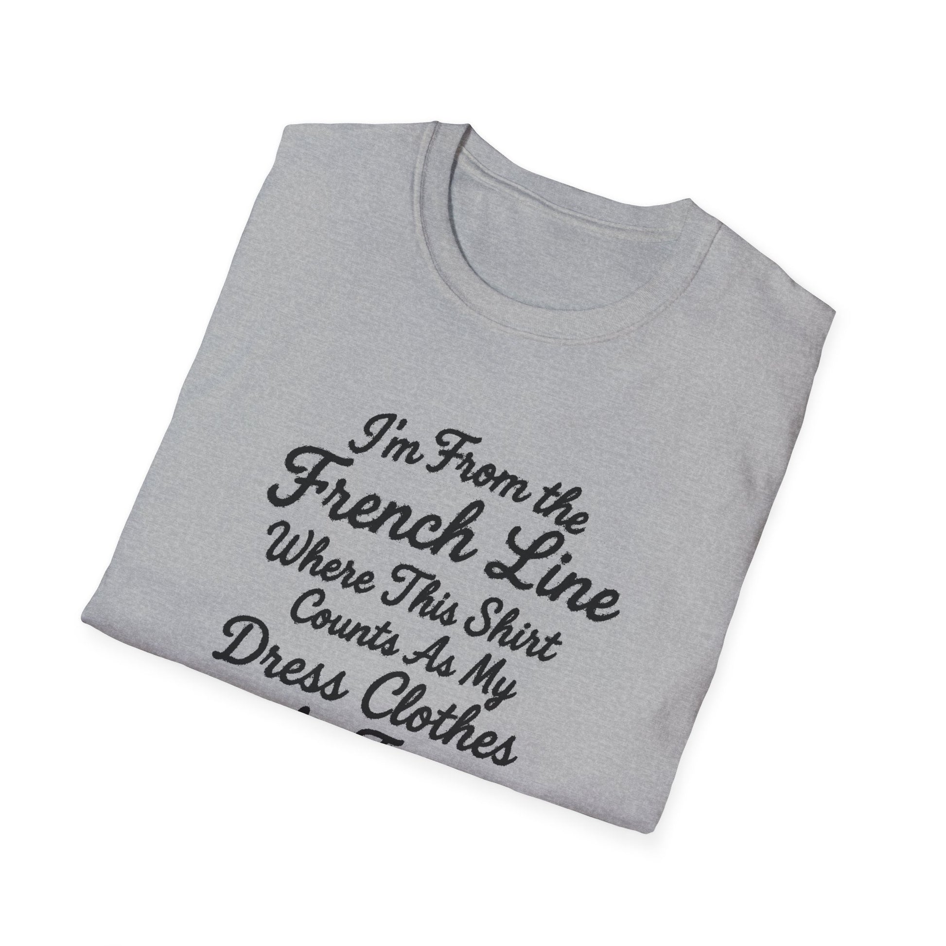 "I'M FROM THE FRENCH LINE WHERE THIS SHIRT COUNTS AS MY DRESS CLOTHES FOR TOWN" T-SHIRT
