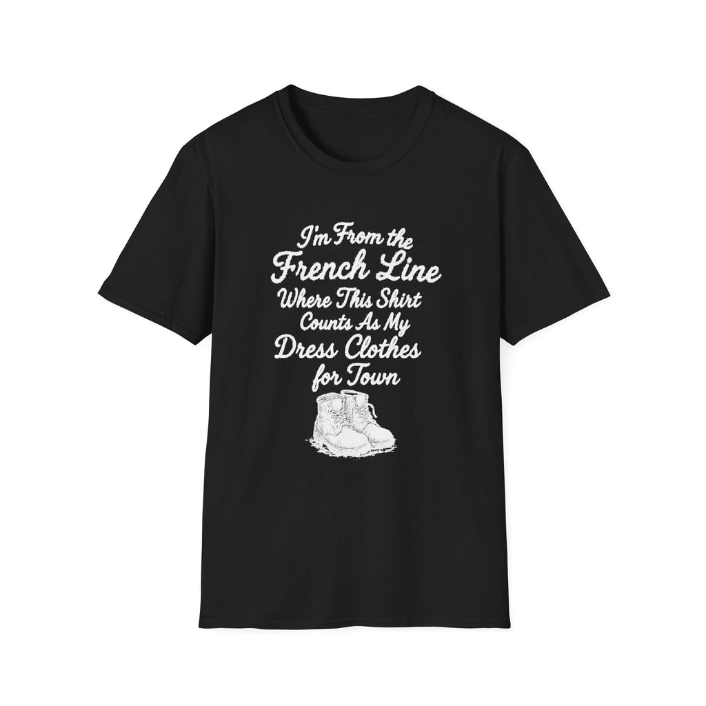 "I'M FROM THE FRENCH LINE WHERE THIS SHIRT COUNTS AS MY DRESS CLOTHES FOR TOWN" T-SHIRT