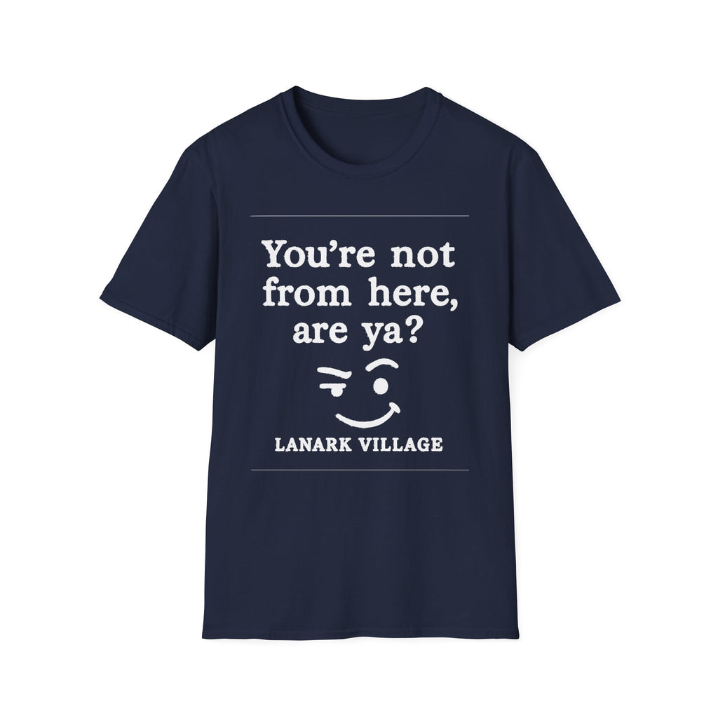 "YOU’RE NOT FROM HERE, ARE YA?" LANARK VILLAGE T-SHIRT
