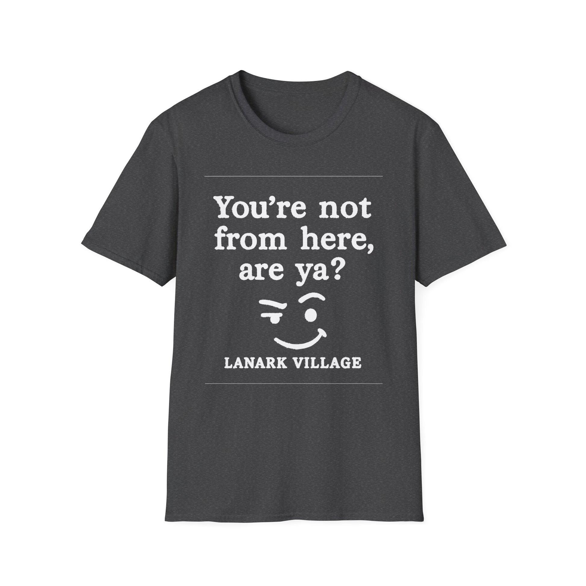 "YOU’RE NOT FROM HERE, ARE YA?" LANARK VILLAGE T-SHIRT