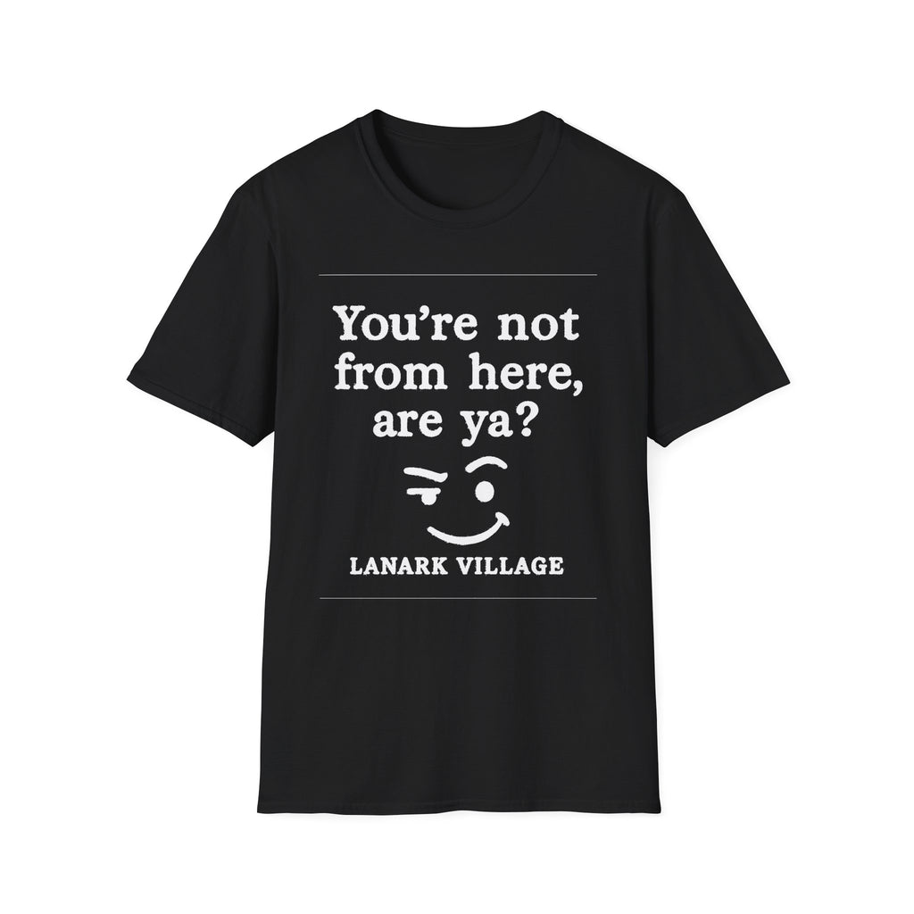 "YOU’RE NOT FROM HERE, ARE YA?" LANARK VILLAGE T-SHIRT