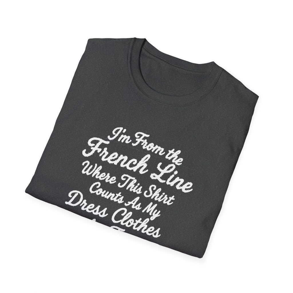 "I'M FROM THE FRENCH LINE WHERE THIS SHIRT COUNTS AS MY DRESS CLOTHES FOR TOWN" T-SHIRT
