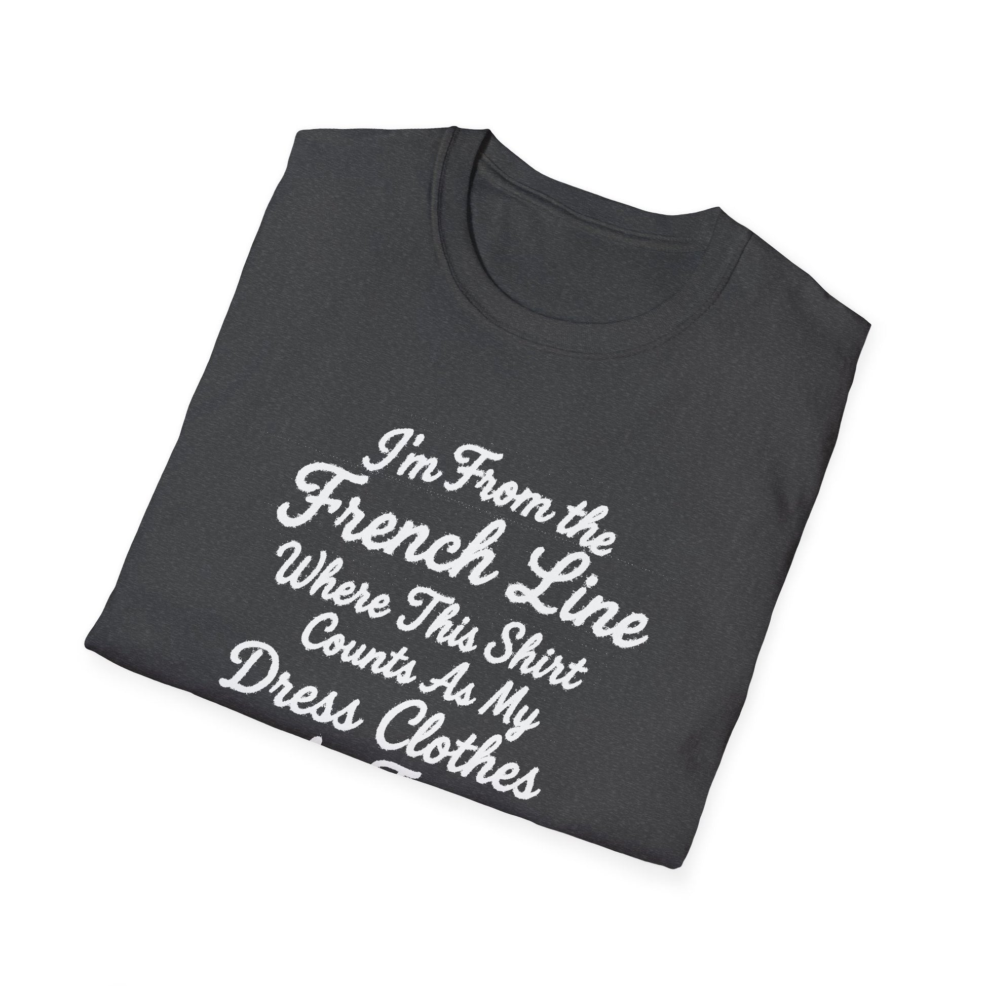 "I'M FROM THE FRENCH LINE WHERE THIS SHIRT COUNTS AS MY DRESS CLOTHES FOR TOWN" T-SHIRT