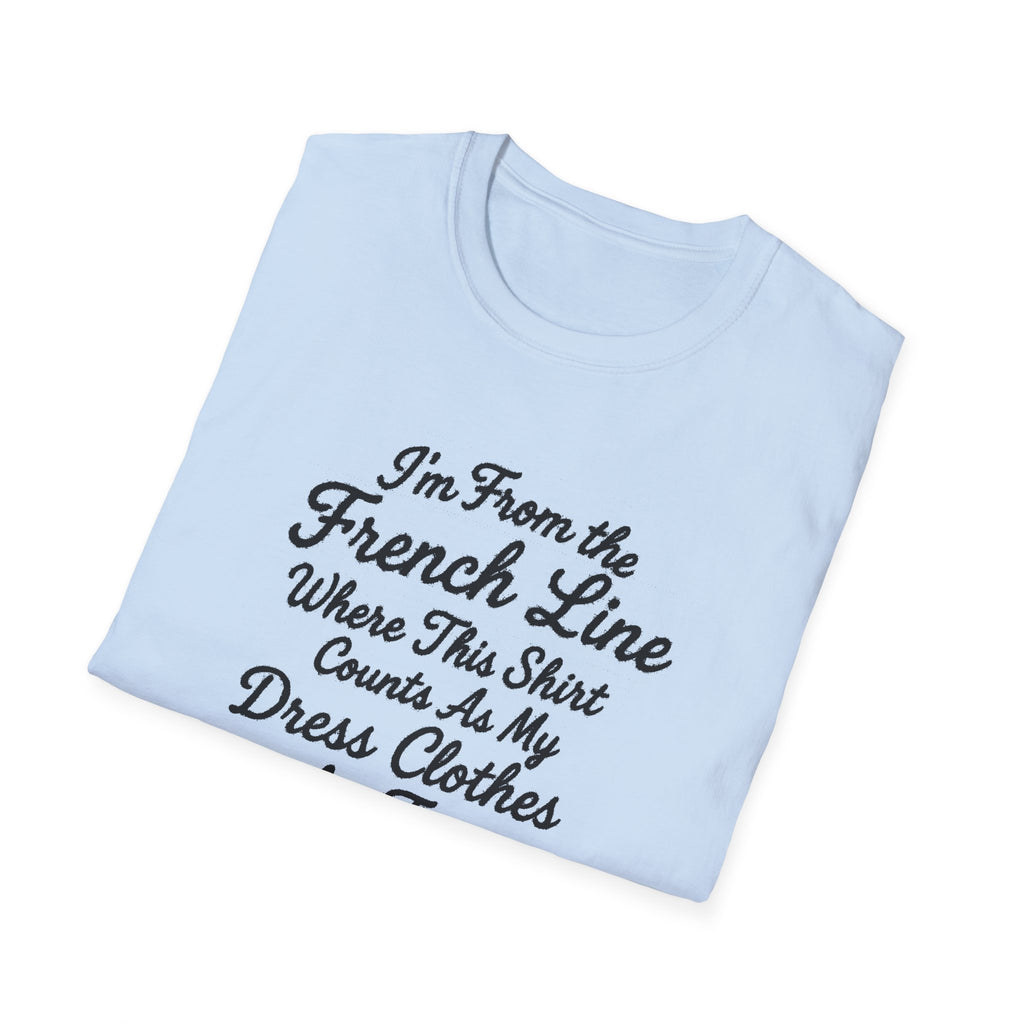 "I'M FROM THE FRENCH LINE WHERE THIS SHIRT COUNTS AS MY DRESS CLOTHES FOR TOWN" T-SHIRT