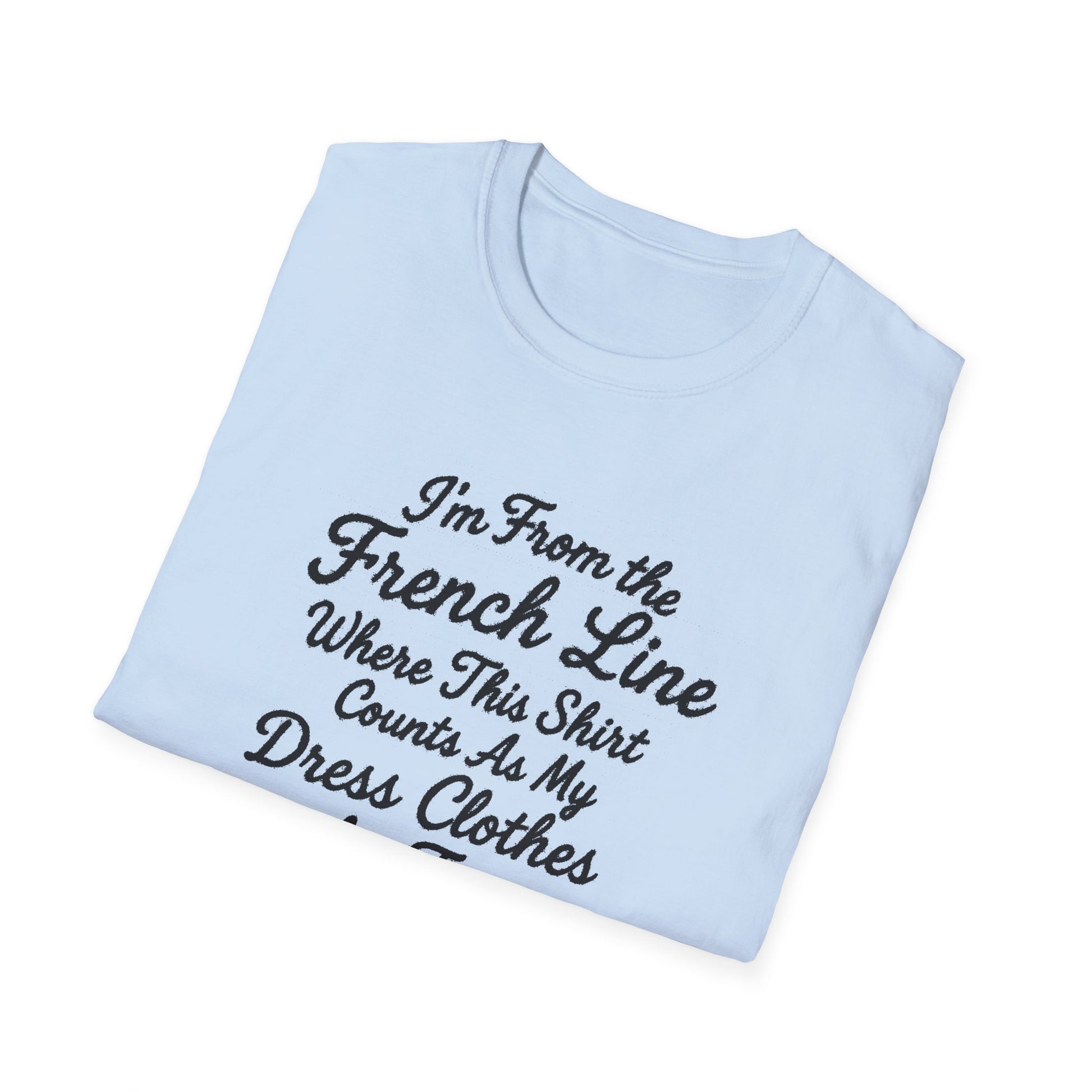 "I'M FROM THE FRENCH LINE WHERE THIS SHIRT COUNTS AS MY DRESS CLOTHES FOR TOWN" T-SHIRT