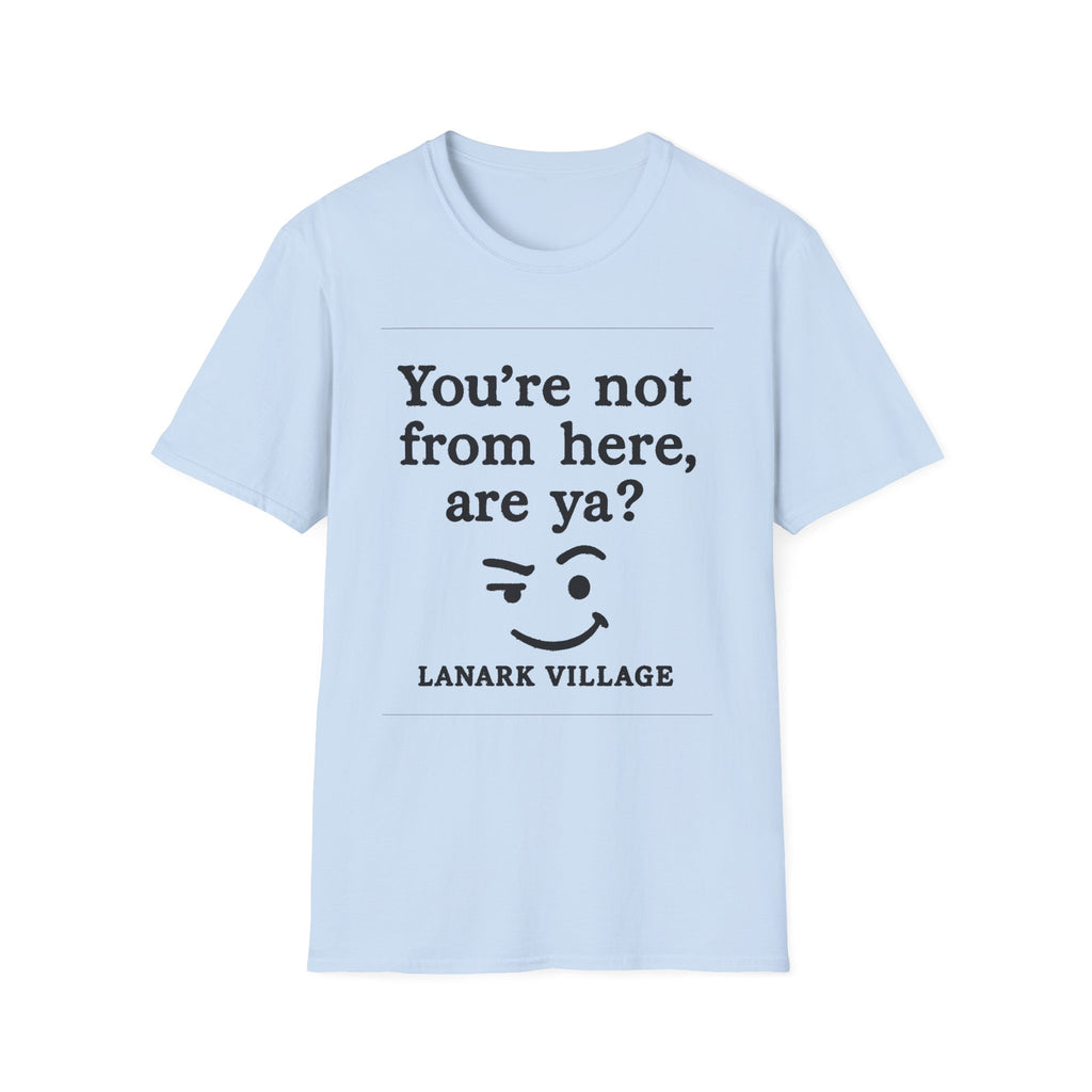 "YOU’RE NOT FROM HERE, ARE YA?" LANARK VILLAGE T-SHIRT
