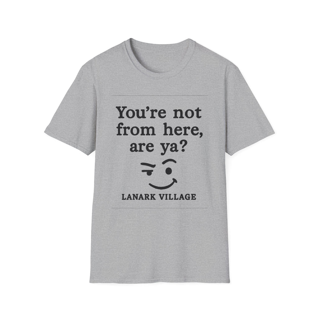 "YOU’RE NOT FROM HERE, ARE YA?" LANARK VILLAGE T-SHIRT