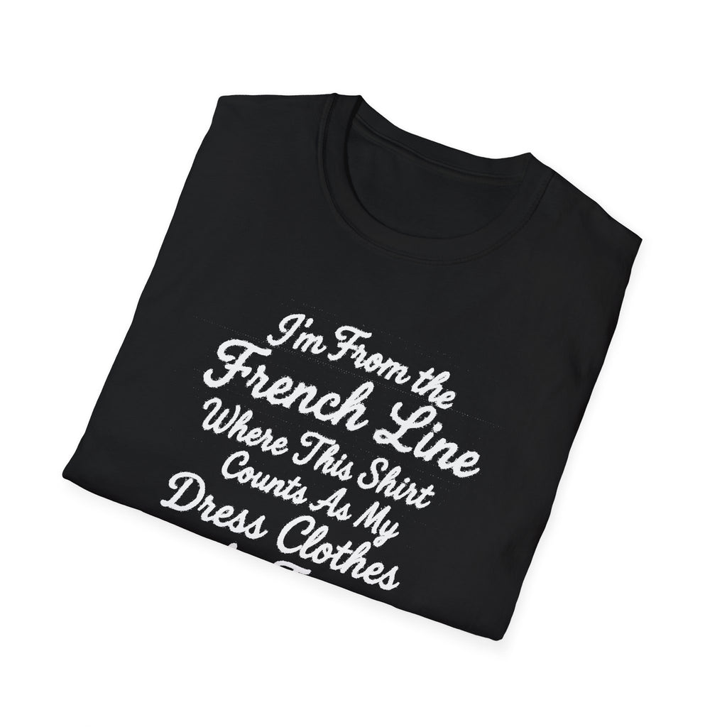 "I'M FROM THE FRENCH LINE WHERE THIS SHIRT COUNTS AS MY DRESS CLOTHES FOR TOWN" T-SHIRT