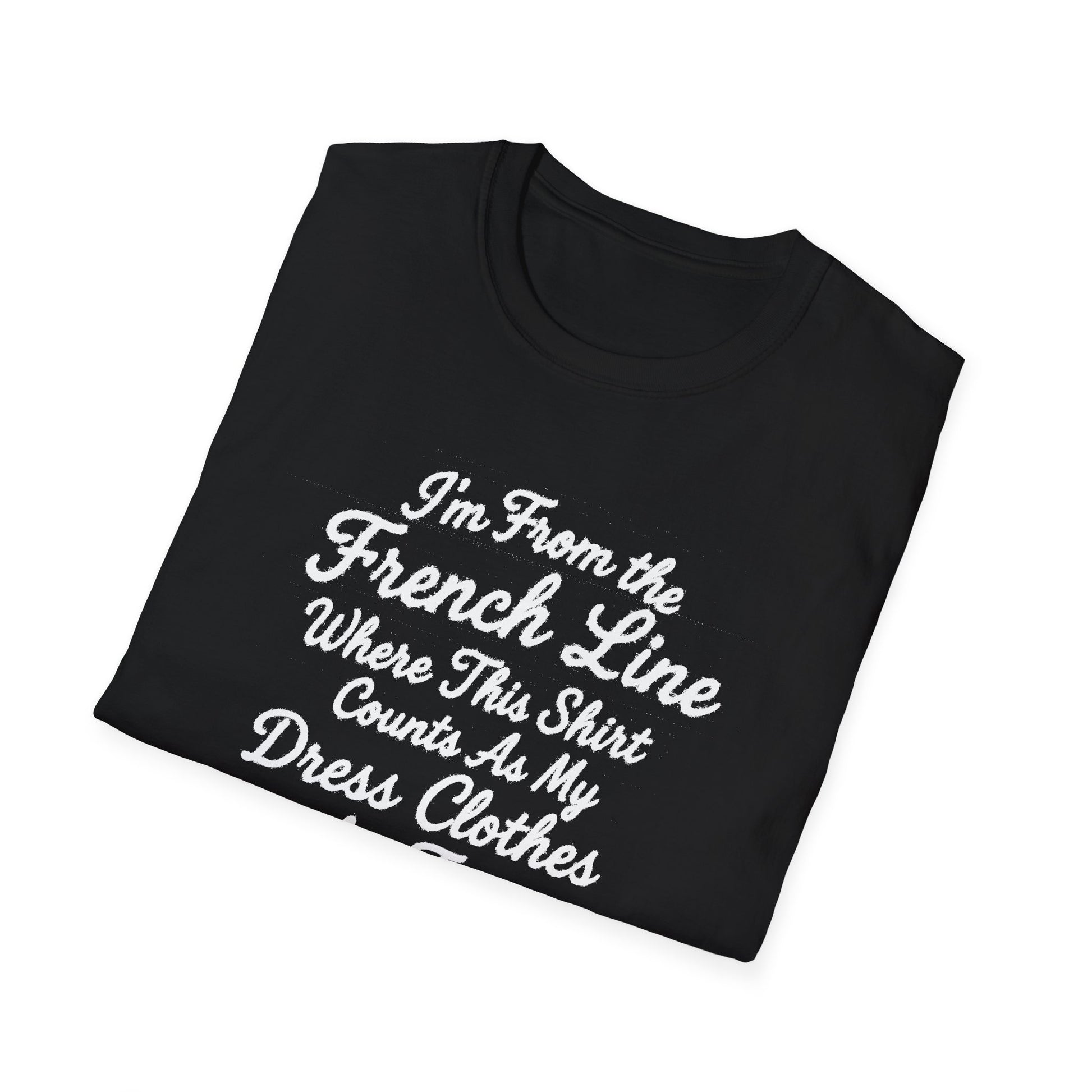 "I'M FROM THE FRENCH LINE WHERE THIS SHIRT COUNTS AS MY DRESS CLOTHES FOR TOWN" T-SHIRT