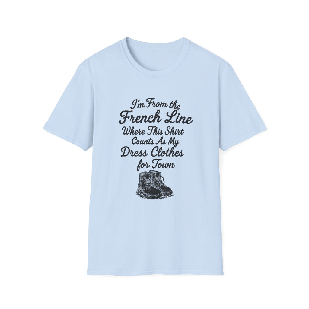 "I'M FROM THE FRENCH LINE WHERE THIS SHIRT COUNTS AS MY DRESS CLOTHES FOR TOWN" T-SHIRT
