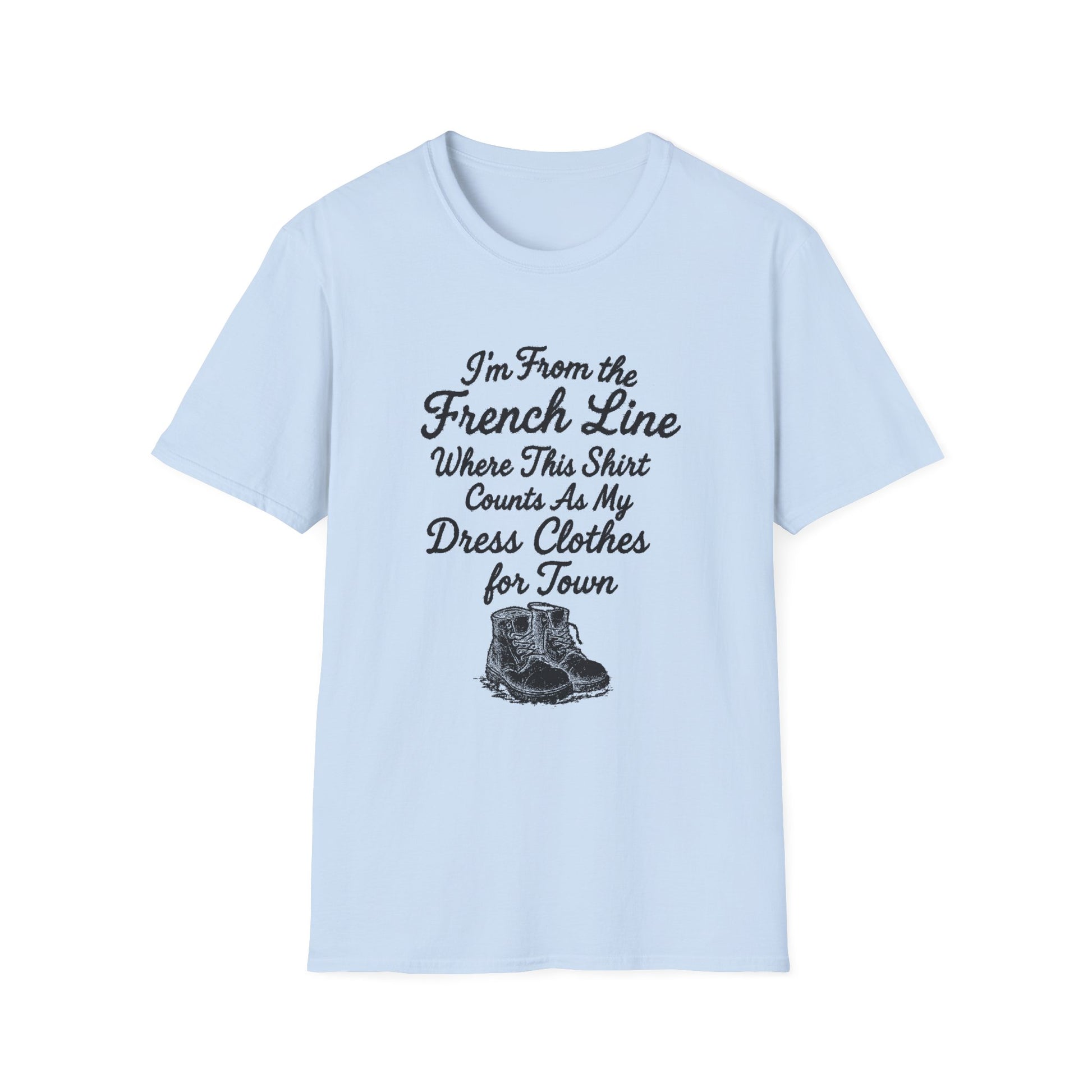 "I'M FROM THE FRENCH LINE WHERE THIS SHIRT COUNTS AS MY DRESS CLOTHES FOR TOWN" T-SHIRT