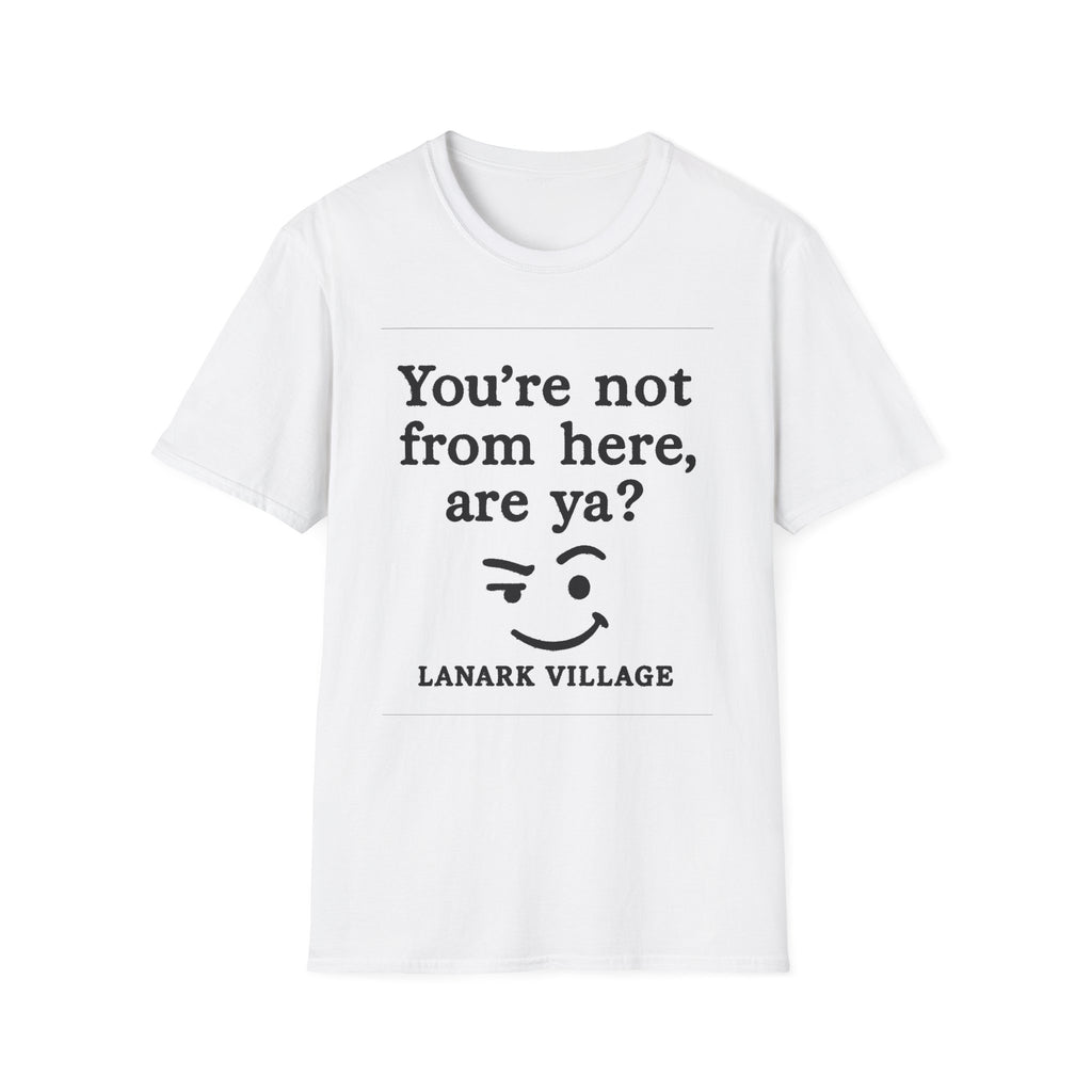 "YOU’RE NOT FROM HERE, ARE YA?" LANARK VILLAGE T-SHIRT