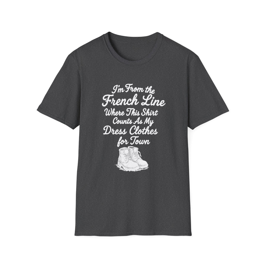 "I'M FROM THE FRENCH LINE WHERE THIS SHIRT COUNTS AS MY DRESS CLOTHES FOR TOWN" T-SHIRT