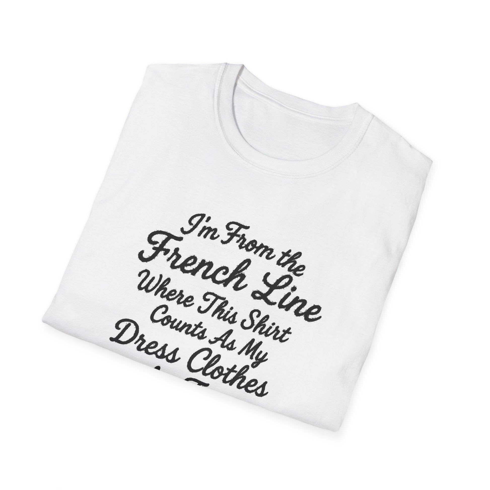 "I'M FROM THE FRENCH LINE WHERE THIS SHIRT COUNTS AS MY DRESS CLOTHES FOR TOWN" T-SHIRT